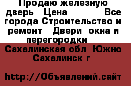 Продаю железную дверь › Цена ­ 5 000 - Все города Строительство и ремонт » Двери, окна и перегородки   . Сахалинская обл.,Южно-Сахалинск г.